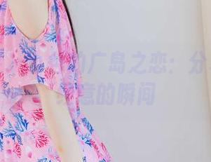物恋传媒 – 小谷的广岛之恋：分享那些不经意的瞬间